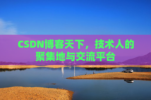 CSDN博客天下,技术人的聚集地与交流平台
